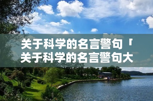 关于科学的名言警句「关于科学的名言警句大全」