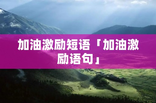 加油激励短语「加油激励语句」