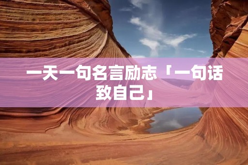 一天一句名言励志「一句话致自己」
