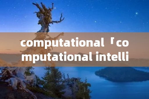 computational「computational intelligence期刊」 computational「computational intelligence期刊」
