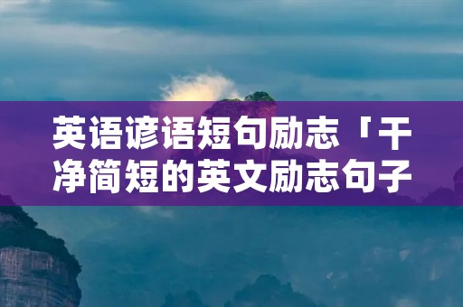 英语谚语短句励志「干净简短的英文励志句子」