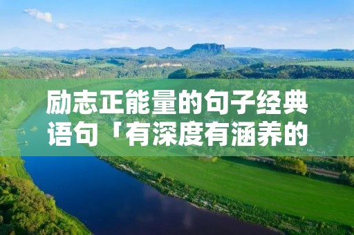 励志正能量的句子经典语句「有深度有涵养的句子」