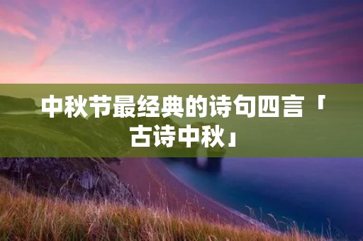 中秋节最经典的诗句四言「古诗中秋」