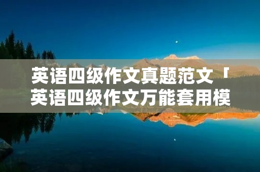 英语四级作文真题范文「英语四级作文万能套用模板」 英语四级作文真题范文「英语四级作文万能套用模板」