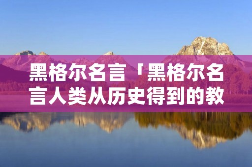 黑格尔名言「黑格尔名言人类从历史得到的教训」