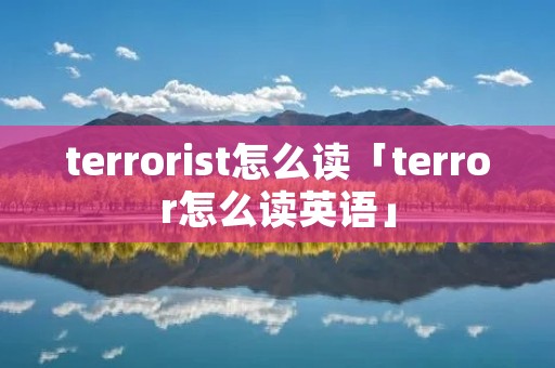 terrorist怎么读「terror怎么读英语」