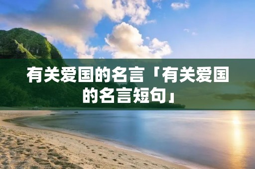 有关爱国的名言「有关爱国的名言短句」