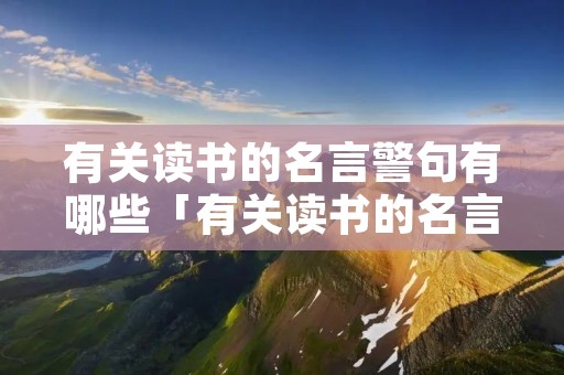 有关读书的名言警句有哪些「有关读书的名言警句有哪些莎士比亚」