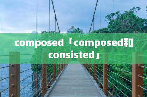 composed「composed和consisted」