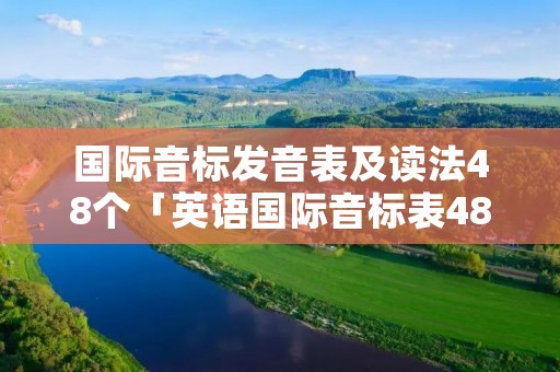 国际音标发音表及读法48个「英语国际音标表48个发音表」