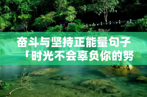 奋斗与坚持正能量句子「时光不会辜负你的努力的句子」