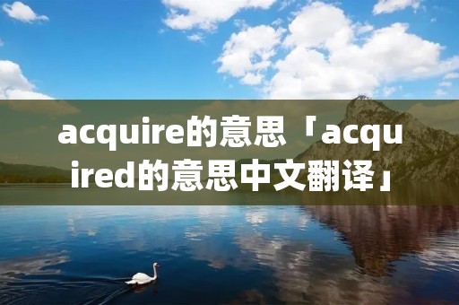 acquire的意思「acquired的意思中文翻译」