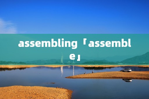 assembling「assemble」 assembling「assemble」