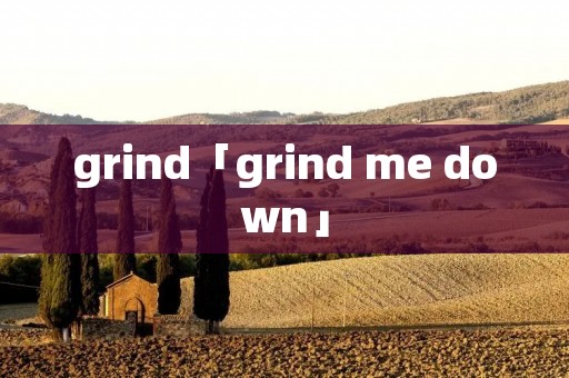 grind「grind me down」