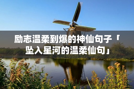 励志温柔到爆的神仙句子「坠入星河的温柔仙句」