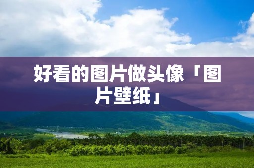 好看的图片做头像「图片壁纸」