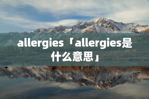 allergies「allergies是什么意思」 allergies「allergies是什么意思」