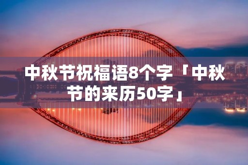 中秋节祝福语8个字「中秋节的来历50字」
