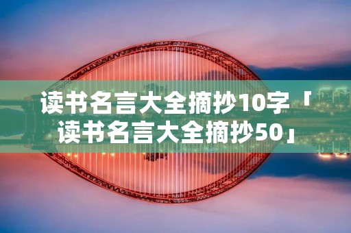 读书名言大全摘抄10字「读书名言大全摘抄50」 读书名言大全摘抄10字「读书名言大全摘抄50」