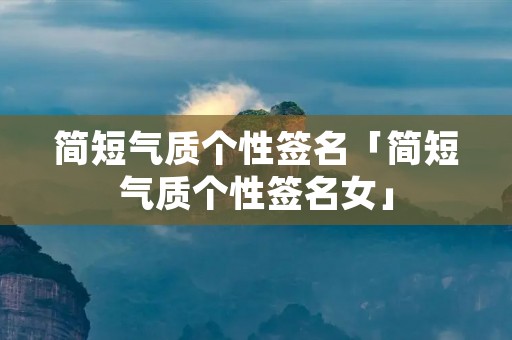 简短气质个性签名「简短气质个性签名女」
