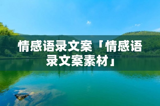 情感语录文案「情感语录文案素材」