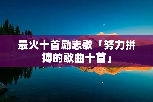 最火十首励志歌「努力拼搏的歌曲十首」