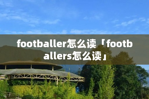 footballer怎么读「footballers怎么读」 footballer怎么读「footballers怎么读」