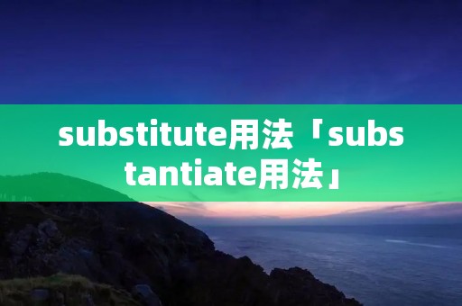 substitute用法「substantiate用法」