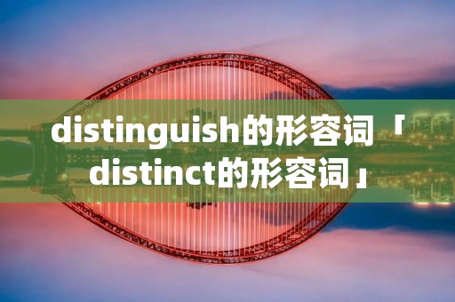 distinguish的形容词「distinct的形容词」