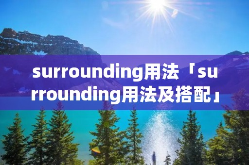 surrounding用法「surrounding用法及搭配」