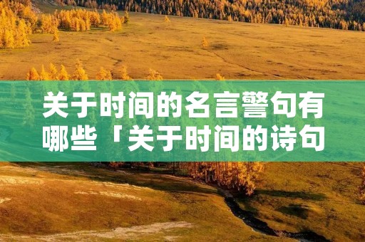 关于时间的名言警句有哪些「关于时间的诗句或名言警句」