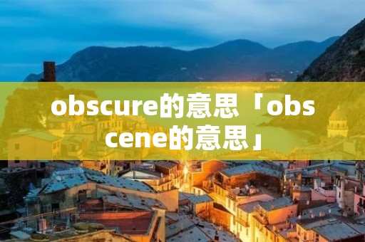 obscure的意思「obscene的意思」
