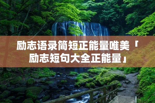 励志语录简短正能量唯美「励志短句大全正能量」