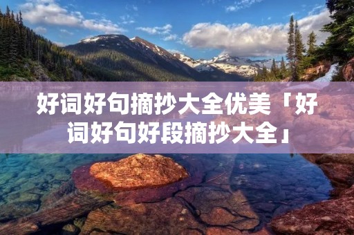 好词好句摘抄大全优美「好词好句好段摘抄大全」