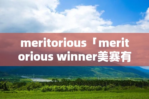 meritorious「meritorious winner美赛有什么用」 meritorious「meritorious winner美赛有什么用」
