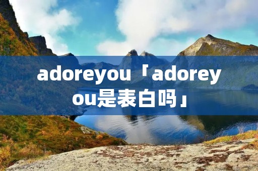 adoreyou「adoreyou是表白吗」 adoreyou「adoreyou是表白吗」