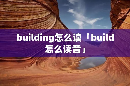 building怎么读「build怎么读音」