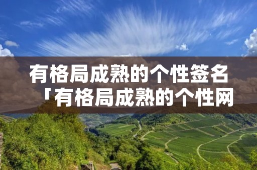 有格局成熟的个性签名「有格局成熟的个性网名」