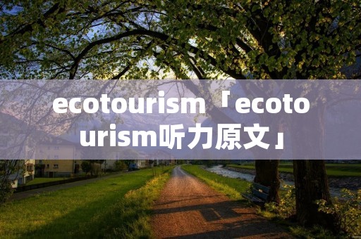 ecotourism「ecotourism听力原文」
