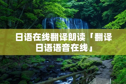 日语在线翻译朗读「翻译日语语音在线」 日语在线翻译朗读「翻译日语语音在线」