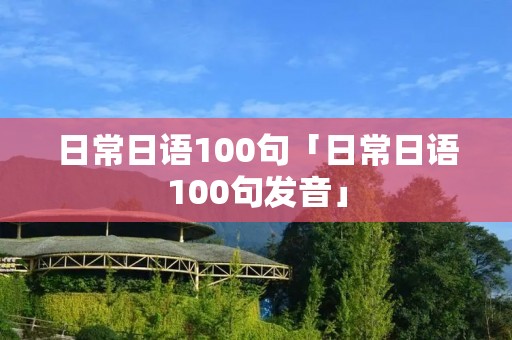 日常日语100句「日常日语100句发音」