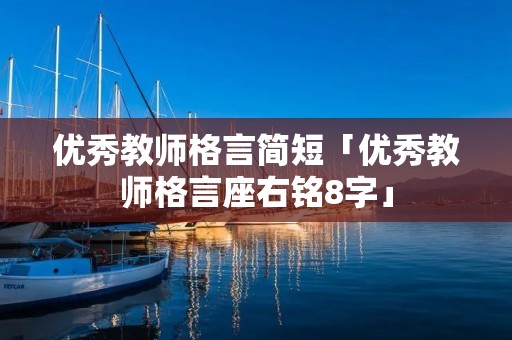 优秀教师格言简短「优秀教师格言座右铭8字」 优秀教师格言简短「优秀教师格言座右铭8字」