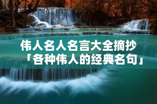 伟人名人名言大全摘抄「各种伟人的经典名句」