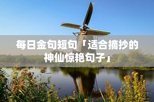 每日金句短句「适合摘抄的神仙惊艳句子」