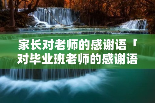 家长对老师的感谢语「对毕业班老师的感谢语」 家长对老师的感谢语「对毕业班老师的感谢语」