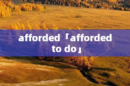 afforded「afforded to do」 afforded「afforded to do」