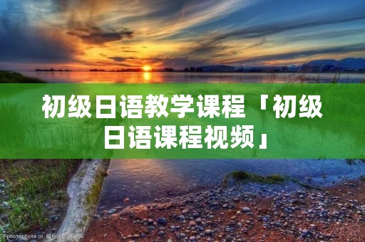 初级日语教学课程「初级日语课程视频」