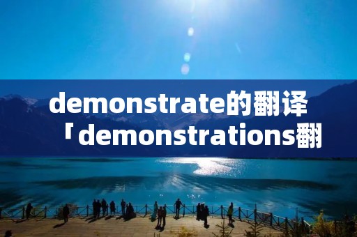 demonstrate的翻译「demonstrations翻译」