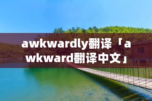 awkwardly翻译「awkward翻译中文」