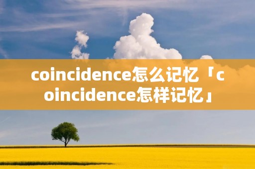 coincidence怎么记忆「coincidence怎样记忆」
